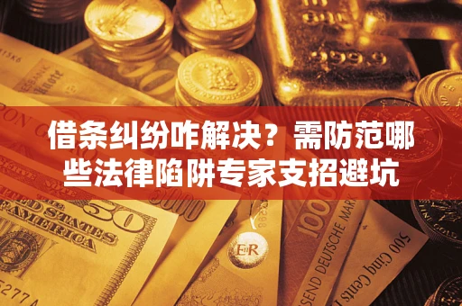 武汉借条纠纷咋解决？需防范哪些法律陷阱专家支招避坑