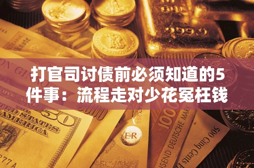 武汉打官司讨债前必须知道的5件事：流程走对少花冤枉钱