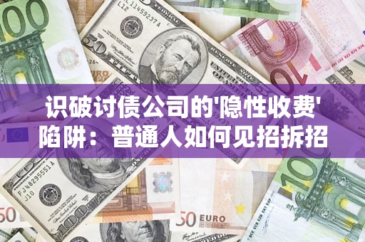武汉识破讨债公司的'隐性收费'陷阱：普通人如何见招拆招？