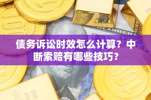 武汉债务诉讼时效怎么计算？中断索赔有哪些技巧？