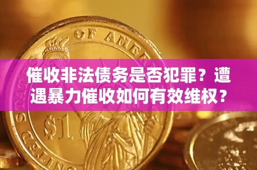 武汉催收非法债务是否犯罪?遭遇暴力催收如何有效维权? 武汉催收非法债务是否犯罪?遭遇暴力催收如何有效维权?