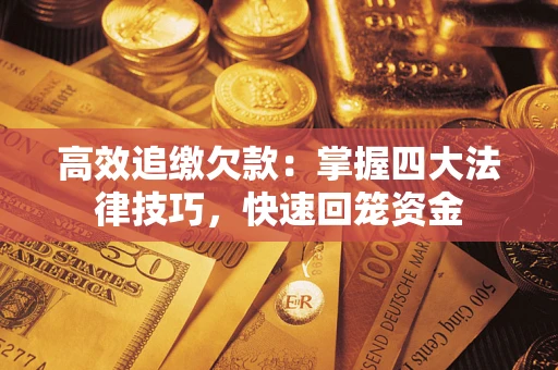 武汉高效追缴欠款：掌握四大法律技巧，快速回笼资金