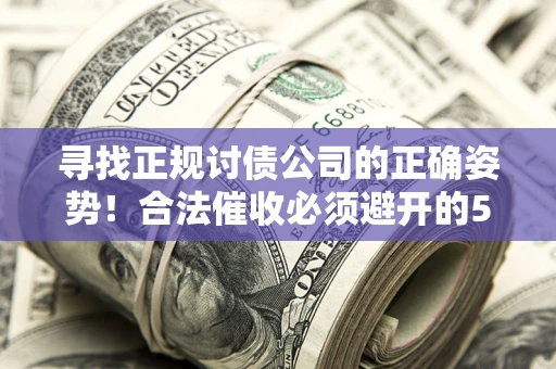 武汉寻找正规讨债公司的正确姿势！合法催收必须避开的5大雷区