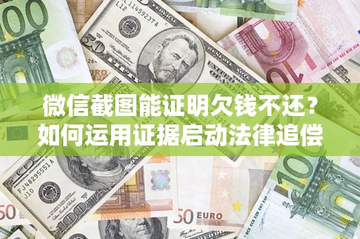 武汉微信截图能证明欠钱不还？如何运用证据启动法律追偿程序？