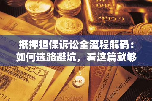武汉抵押担保诉讼全流程解码：如何选路避坑，看这篇就够了