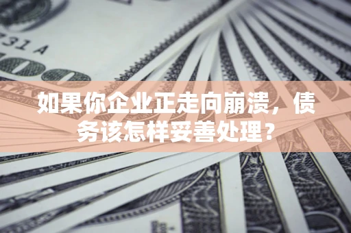 武汉如果你企业正走向崩溃，债务该怎样妥善处理？