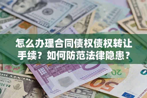 武汉怎么办理合同债权债权转让手续？如何防范法律隐患？