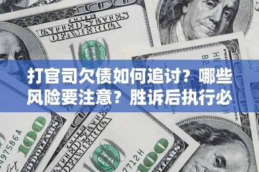 武汉打官司欠债如何追讨？哪些风险要注意？胜诉后执行必看！