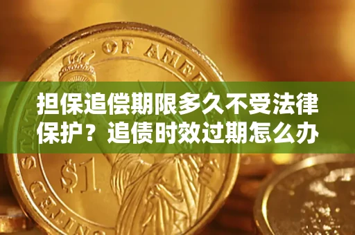 武汉担保追偿期限多久不受法律保护？追债时效过期怎么办？