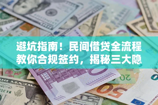 武汉避坑指南！民间借贷全流程教你合规签约，揭秘三大隐形陷阱