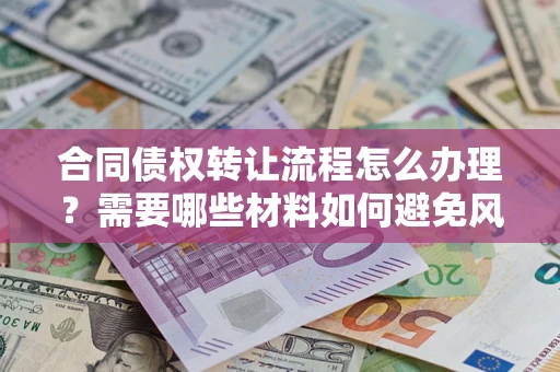 武汉合同债权转让流程怎么办理？需要哪些材料如何避免风险？