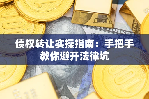 武汉债权转让实操指南：手把手教你避开法律坑