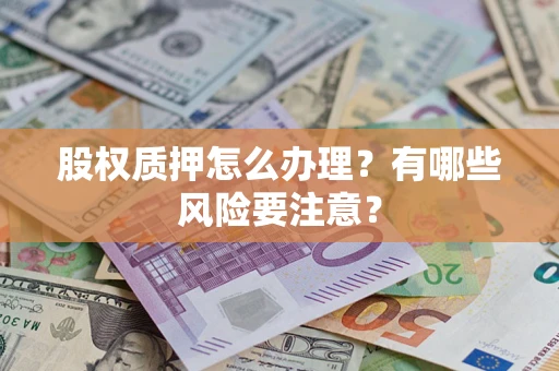 武汉股权质押怎么办理？有哪些风险要注意？