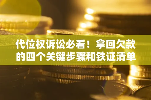 武汉代位权诉讼必看!拿回欠款的四个关键步骤和铁证清单 武汉代位权诉讼必看!拿回欠款的四个关键步骤和铁证清单