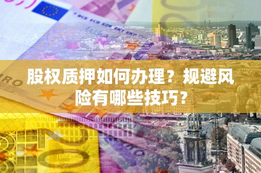 武汉股权质押如何办理？规避风险有哪些技巧？