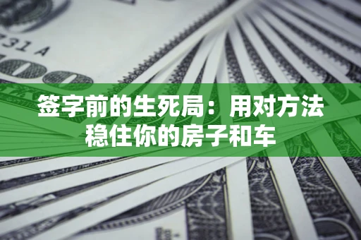 武汉签字前的生死局：用对方法稳住你的房子和车
