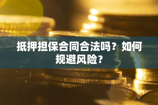 武汉抵押担保合同合法吗？如何规避风险？