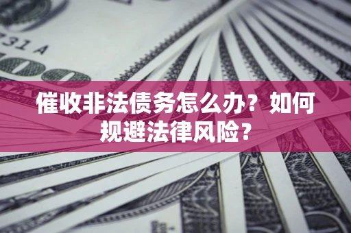 武汉催收非法债务怎么办？如何规避法律风险？