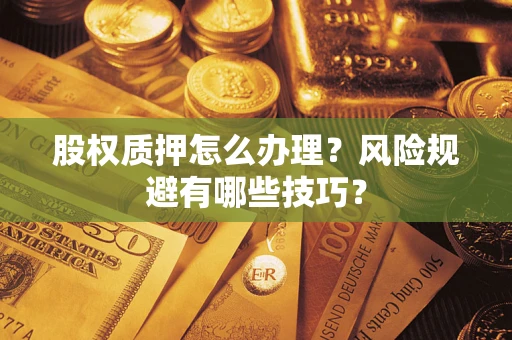 武汉股权质押怎么办理？风险规避有哪些技巧？