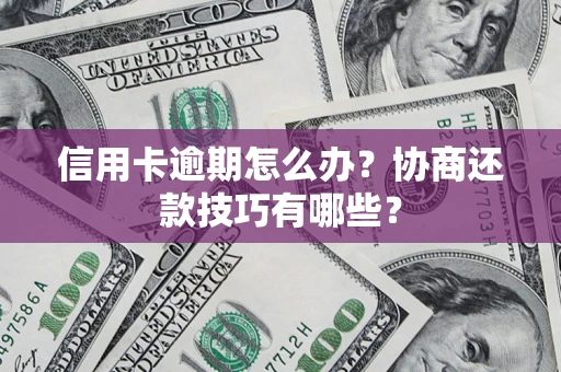 武汉信用卡逾期怎么办？协商还款技巧有哪些？