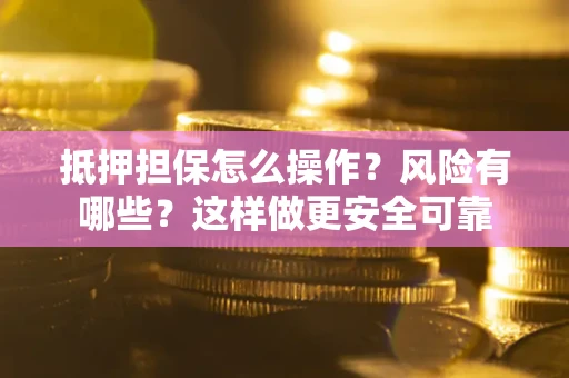 武汉抵押担保怎么操作？风险有哪些？这样做更安全可靠