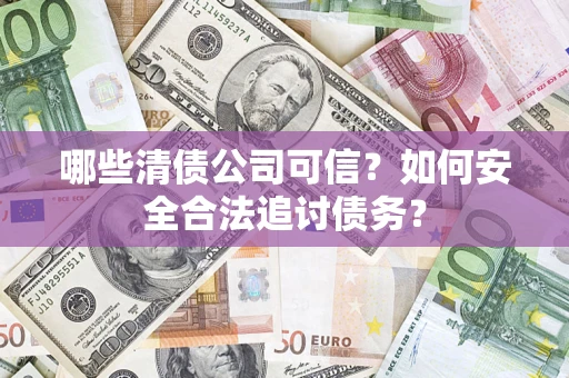 武汉哪些清债公司可信？如何安全合法追讨债务？