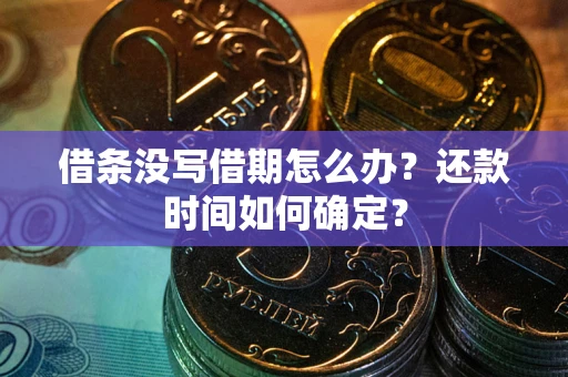 武汉借条没写借期怎么办？还款时间如何确定？