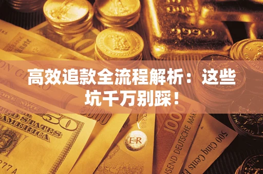 武汉高效追款全流程解析：这些坑千万别踩！