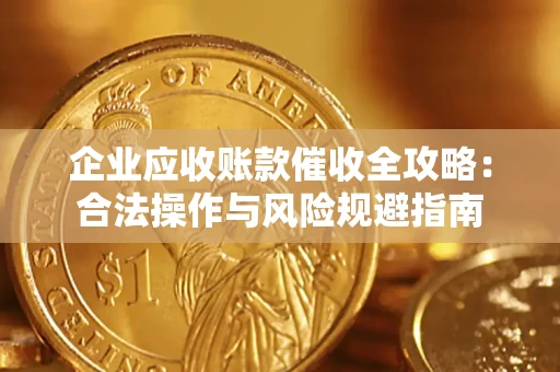 武汉企业应收账款催收全攻略：合法操作与风险规避指南