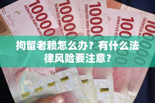 武汉拘留老赖怎么办？有什么法律风险要注意？