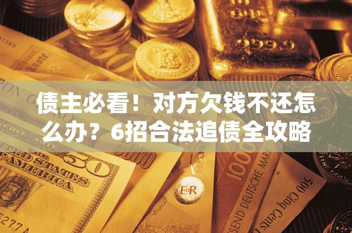 武汉债主必看！对方欠钱不还怎么办？6招合法追债全攻略