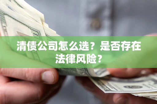 武汉清债公司怎么选？是否存在法律风险？