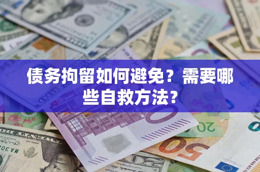 武汉债务拘留如何避免？需要哪些自救方法？
