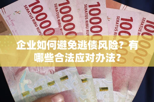 武汉企业如何避免逃债风险？有哪些合法应对办法？