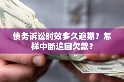 武汉债务诉讼时效多久逾期？怎样中断追回欠款？