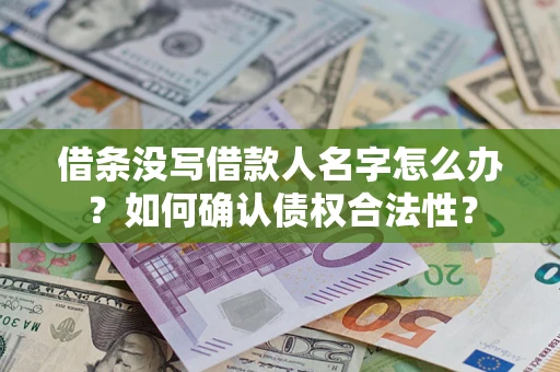 武汉借条没写借款人名字怎么办？如何确认债权合法性？