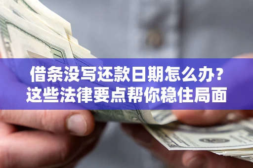 武汉借条没写还款日期怎么办？这些法律要点帮你稳住局面