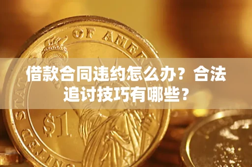 武汉借款合同违约怎么办？合法追讨技巧有哪些？