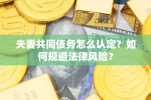 武汉夫妻共同债务怎么认定？如何规避法律风险？