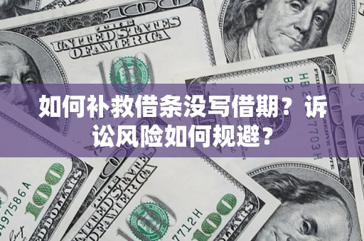 武汉如何补救借条没写借期？诉讼风险如何规避？