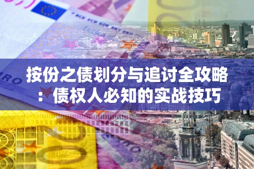 武汉按份之债划分与追讨全攻略：债权人必知的实战技巧