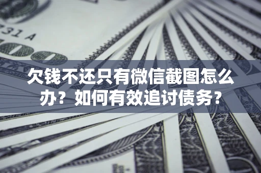 武汉欠钱不还只有微信截图怎么办？如何有效追讨债务？