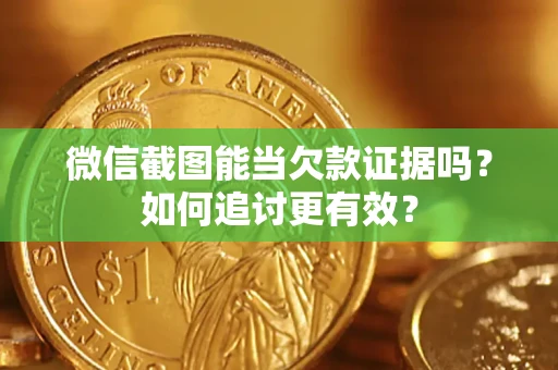 武汉微信截图能当欠款证据吗？如何追讨更有效？