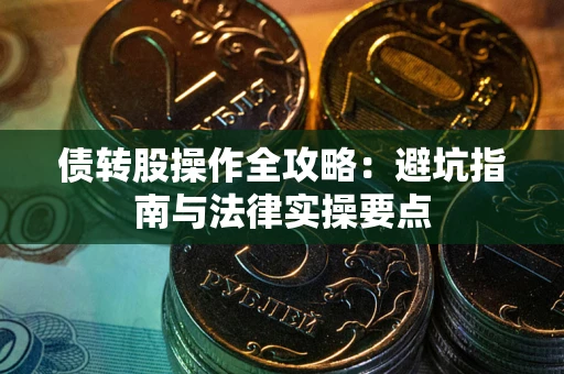 武汉债转股操作全攻略：避坑指南与法律实操要点