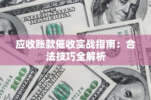 武汉应收账款催收实战指南：合法技巧全解析