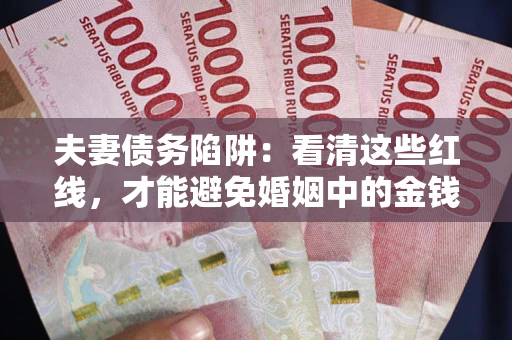 武汉夫妻债务陷阱：看清这些红线，才能避免婚姻中的金钱危机