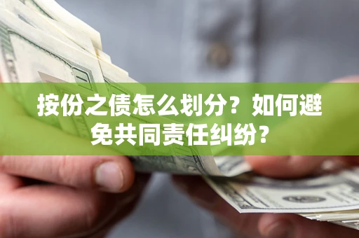 武汉按份之债怎么划分？如何避免共同责任纠纷？