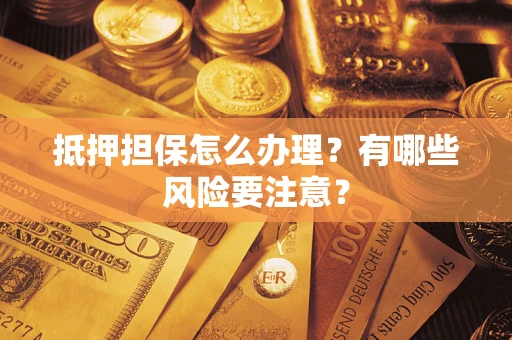 武汉抵押担保怎么办理？有哪些风险要注意？