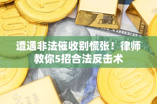 武汉遭遇非法催收别慌张！律师教你5招合法反击术