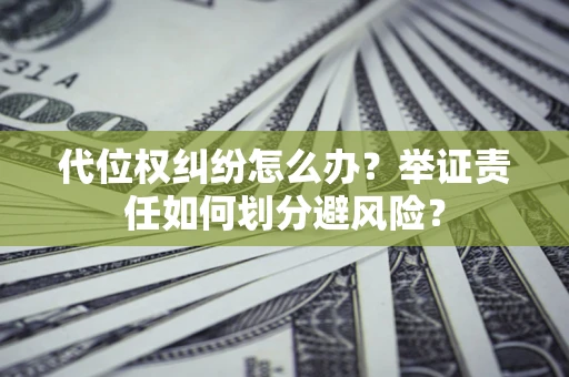 武汉代位权纠纷怎么办？举证责任如何划分避风险？